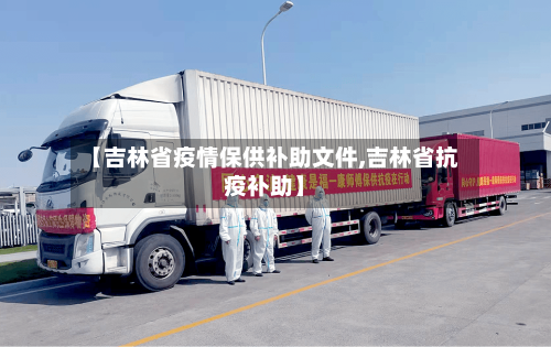 【吉林省疫情保供补助文件,吉林省抗疫补助】-第1张图片