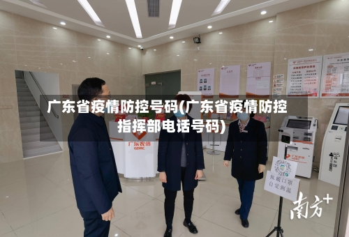 广东省疫情防控号码(广东省疫情防控指挥部电话号码)-第2张图片