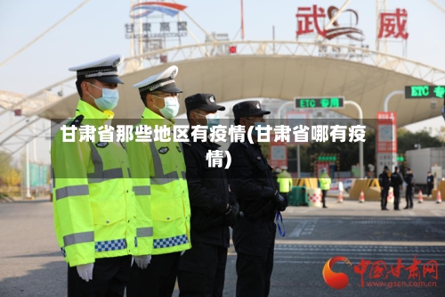 甘肃省那些地区有疫情(甘肃省哪有疫情)-第1张图片