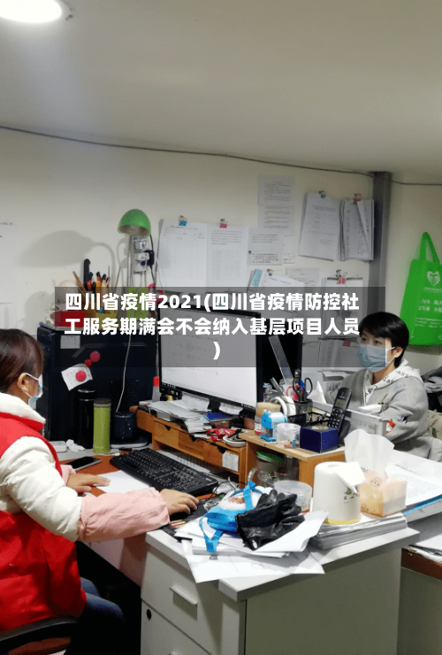 四川省疫情2021(四川省疫情防控社工服务期满会不会纳入基层项目人员)-第1张图片