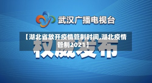 【湖北省放开疫情管制时间,湖北疫情管制2021】-第1张图片