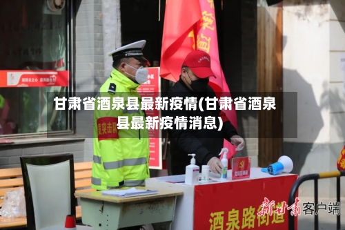 甘肃省酒泉县最新疫情(甘肃省酒泉县最新疫情消息)-第1张图片