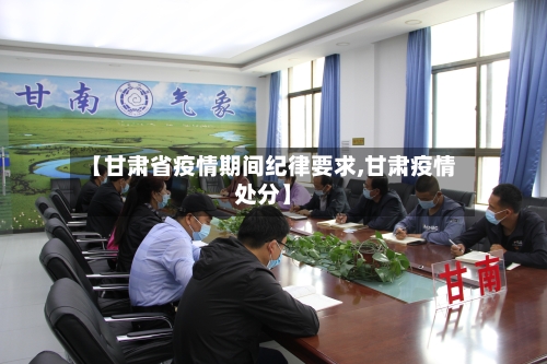 【甘肃省疫情期间纪律要求,甘肃疫情处分】-第1张图片
