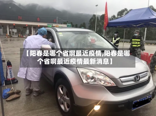 【阳春是哪个省啊最近疫情,阳春是哪个省啊最近疫情最新消息】-第2张图片