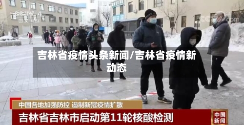 吉林省疫情头条新闻/吉林省疫情新动态-第3张图片