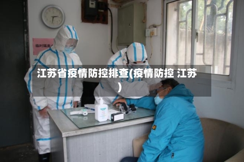 江苏省疫情防控排查(疫情防控 江苏)-第1张图片