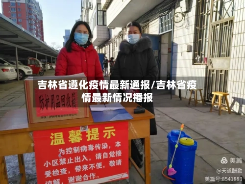 吉林省遵化疫情最新通报/吉林省疫情最新情况播报-第2张图片