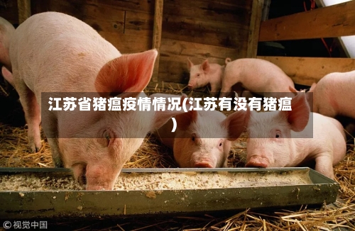 江苏省猪瘟疫情情况(江苏有没有猪瘟)-第2张图片