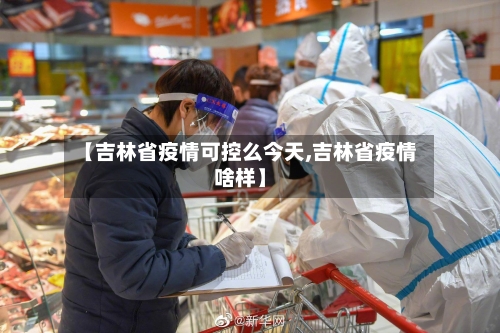 【吉林省疫情可控么今天,吉林省疫情啥样】-第1张图片