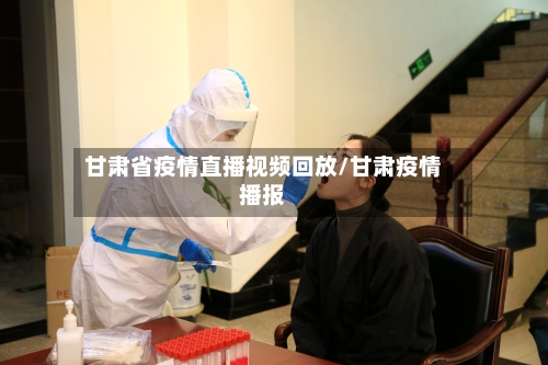 甘肃省疫情直播视频回放/甘肃疫情播报-第2张图片