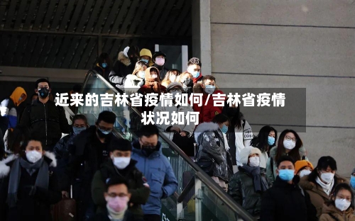 近来的吉林省疫情如何/吉林省疫情状况如何-第3张图片